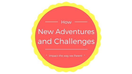 How New Adventures and Challenges Impact the way we Parent