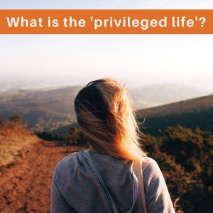 What is the ‘privileged life’?