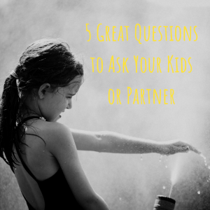 5 Great Questions to Ask Your Kids or Partner